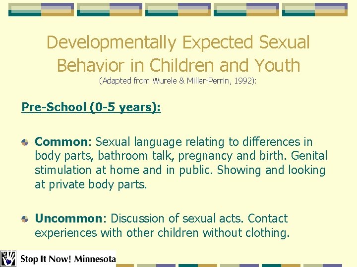 Developmentally Expected Sexual Behavior in Children and Youth (Adapted from Wurele & Miller-Perrin, 1992): Developmentally Expected Sexual Behavior in Children and Youth (Adapted from Wurele & Miller-Perrin, 1992):