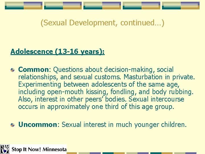 (Sexual Development, continued…) Adolescence (13 -16 years): Common: Questions about decision-making, social relationships, and (Sexual Development, continued…) Adolescence (13 -16 years): Common: Questions about decision-making, social relationships, and