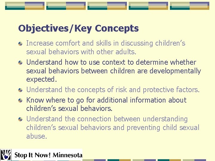 Objectives/Key Concepts Increase comfort and skills in discussing children’s sexual behaviors with other adults. Objectives/Key Concepts Increase comfort and skills in discussing children’s sexual behaviors with other adults.