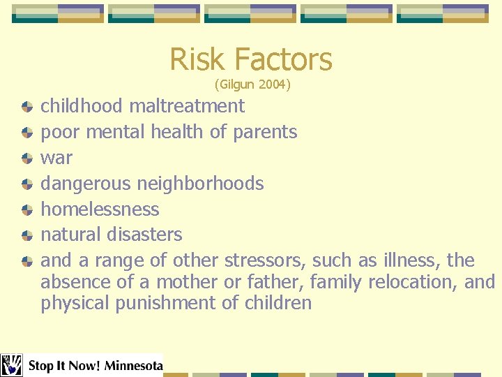 Risk Factors (Gilgun 2004) childhood maltreatment poor mental health of parents war dangerous neighborhoods Risk Factors (Gilgun 2004) childhood maltreatment poor mental health of parents war dangerous neighborhoods