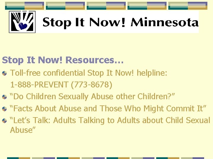 Stop It Now! Resources… Toll-free confidential Stop It Now! helpline: 1 -888 -PREVENT (773 Stop It Now! Resources… Toll-free confidential Stop It Now! helpline: 1 -888 -PREVENT (773