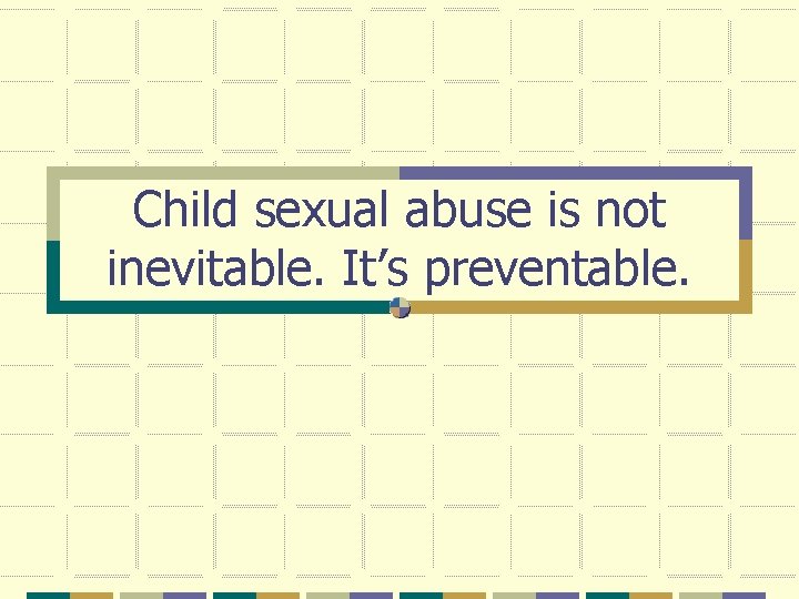 Child sexual abuse is not inevitable. It’s preventable. Child sexual abuse is not inevitable. It’s preventable.