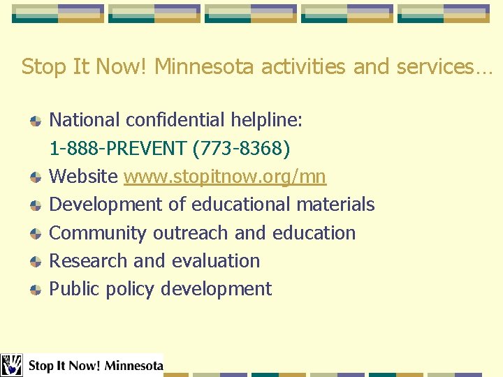 Stop It Now! Minnesota activities and services… National confidential helpline: 1 -888 -PREVENT (773 Stop It Now! Minnesota activities and services… National confidential helpline: 1 -888 -PREVENT (773