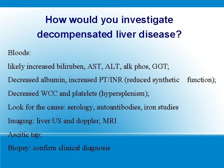 How would you investigate decompensated liver disease? Bloods: likely increased biliruben, AST, ALT, alk