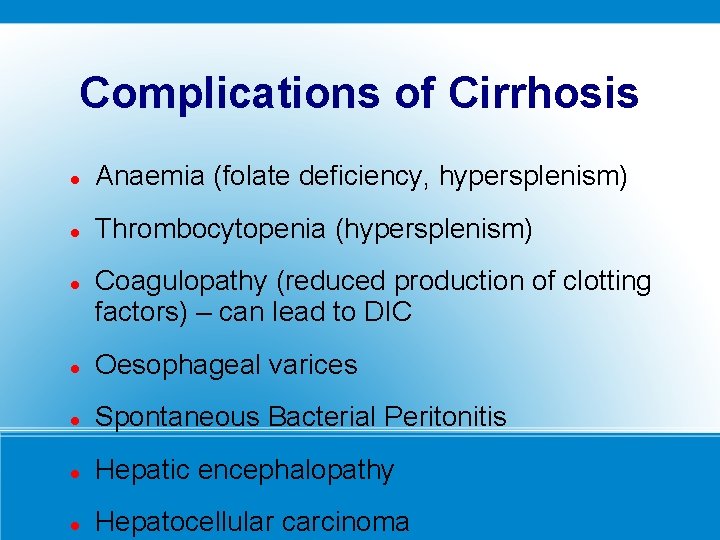 Complications of Cirrhosis Anaemia (folate deficiency, hypersplenism) Thrombocytopenia (hypersplenism) Coagulopathy (reduced production of clotting
