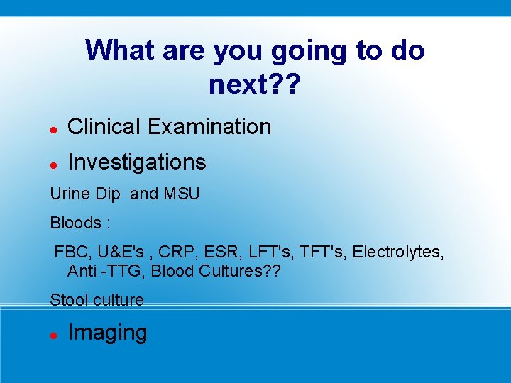 What are you going to do next? ? Clinical Examination Investigations Urine Dip and