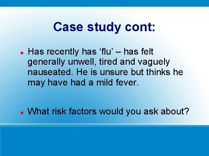 Case study cont: Has recently has ‘flu’ – has felt generally unwell, tired and