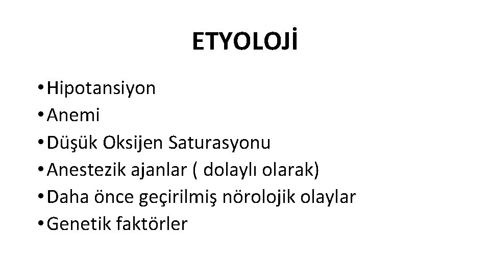 ETYOLOJİ • Hipotansiyon • Anemi • Düşük Oksijen Saturasyonu • Anestezik ajanlar ( dolaylı