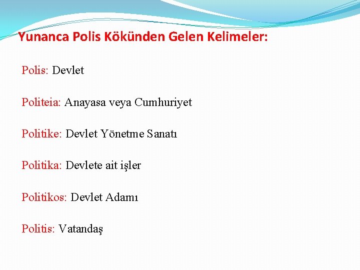 Yunanca Polis Kökünden Gelen Kelimeler: Polis: Devlet Politeia: Anayasa veya Cumhuriyet Politike: Devlet Yönetme