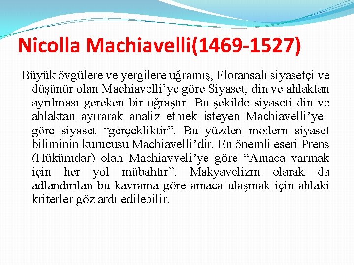 Nicolla Machiavelli(1469 -1527) Büyük övgülere ve yergilere uğramış, Floransalı siyasetçi ve düşünür olan Machiavelli’ye
