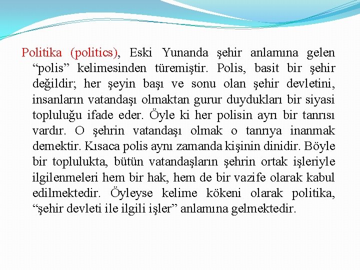 Politika (politics), Eski Yunanda şehir anlamına gelen “polis” kelimesinden türemiştir. Polis, basit bir şehir