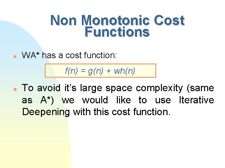 Non Monotonic Cost Functions n WA* has a cost function: f(n) = g(n) +