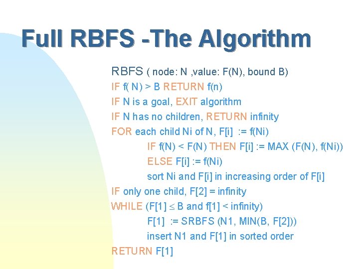 Full RBFS -The Algorithm RBFS ( node: N , value: F(N), bound B) IF