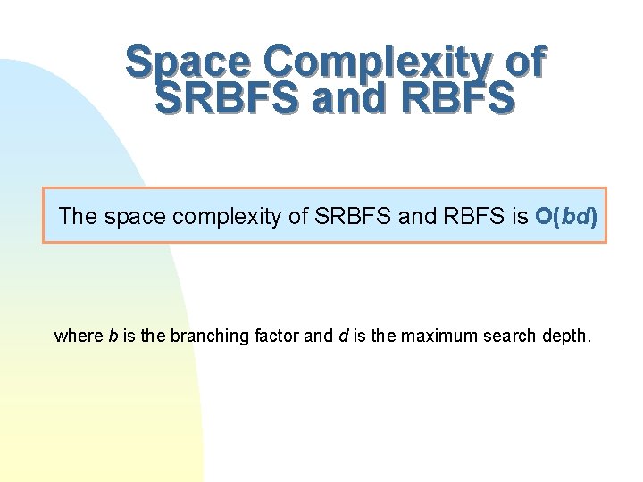 Space Complexity of SRBFS and RBFS The space complexity of SRBFS and RBFS is