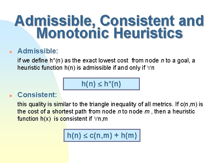 Admissible, Consistent and Monotonic Heuristics n Admissible: if we define h*(n) as the exact