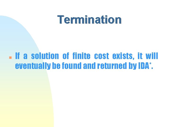 Termination n If a solution of finite cost exists, it will eventually be found