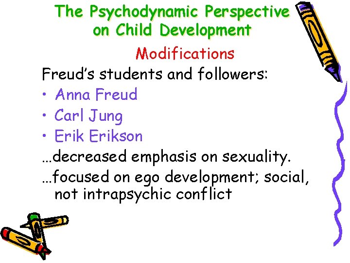 The Psychodynamic Perspective on Child Development Modifications Freud’s students and followers: • Anna Freud
