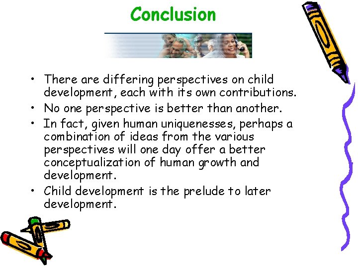 Conclusion • There are differing perspectives on child development, each with its own contributions.