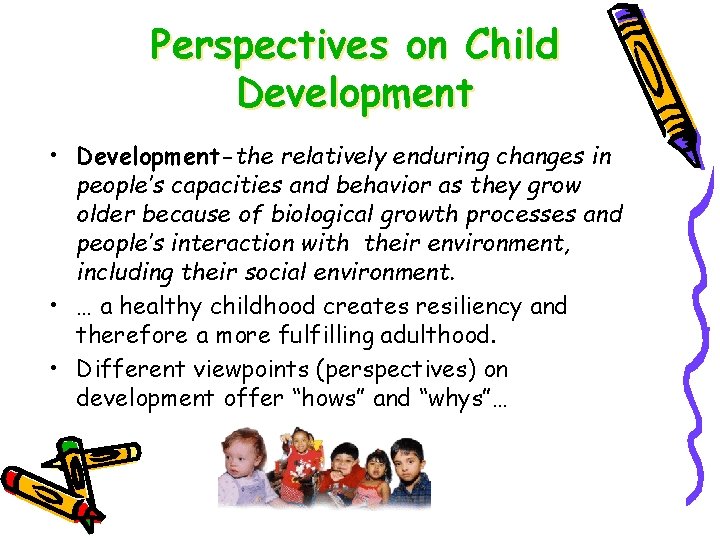 Perspectives on Child Development • Development-the relatively enduring changes in people’s capacities and behavior