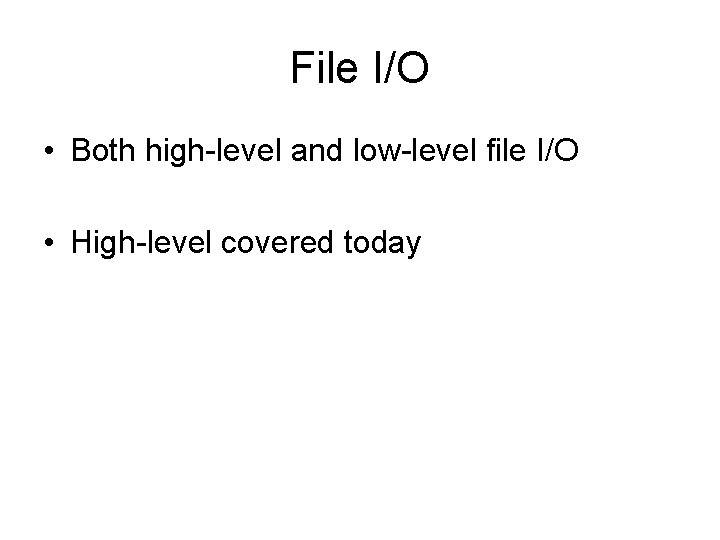 File I/O • Both high-level and low-level file I/O • High-level covered today 