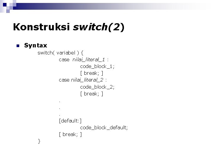 Konstruksi switch(2) n Syntax switch( variabel ) { case nilai_literal_1 : code_block_1; [ break;