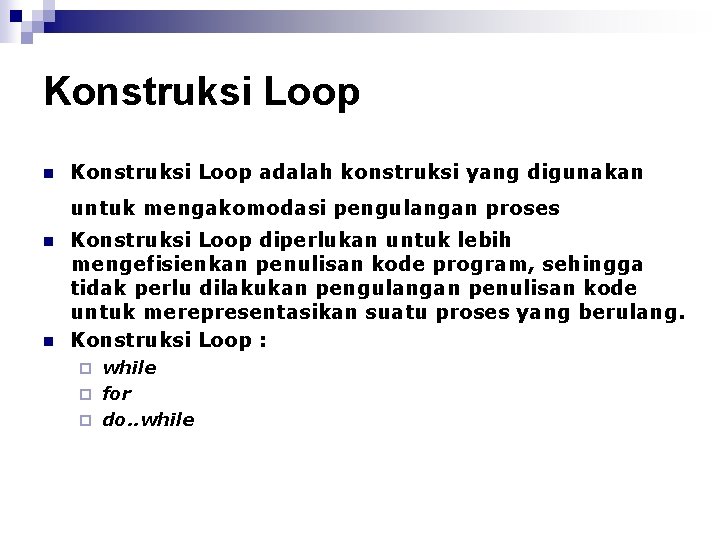 Konstruksi Loop n Konstruksi Loop adalah konstruksi yang digunakan untuk mengakomodasi pengulangan proses n