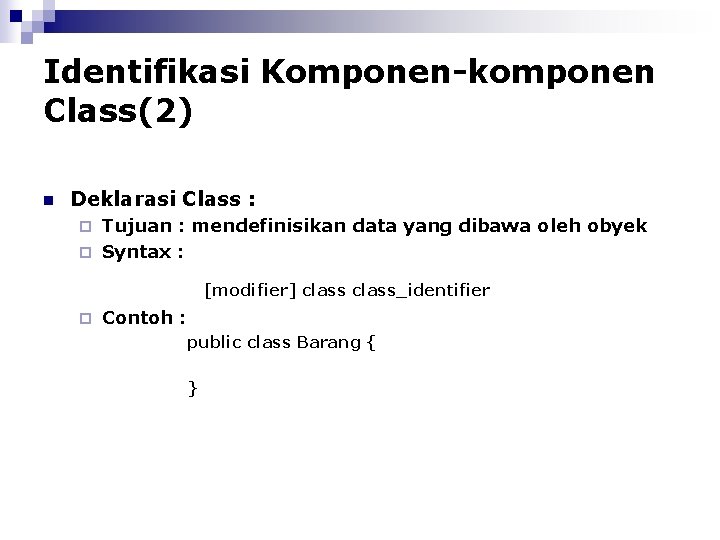 Identifikasi Komponen-komponen Class(2) n Deklarasi Class : Tujuan : mendefinisikan data yang dibawa oleh