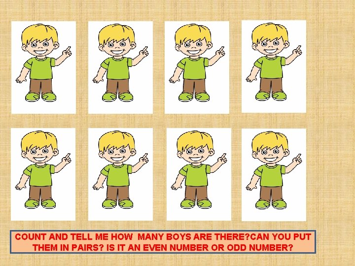 COUNT AND TELL ME HOW MANY BOYS ARE THERE? CAN YOU PUT THEM IN