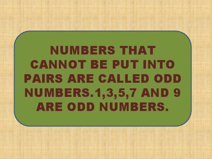 NUMBERS THAT CANNOT BE PUT INTO PAIRS ARE CALLED ODD NUMBERS. 1, 3, 5,