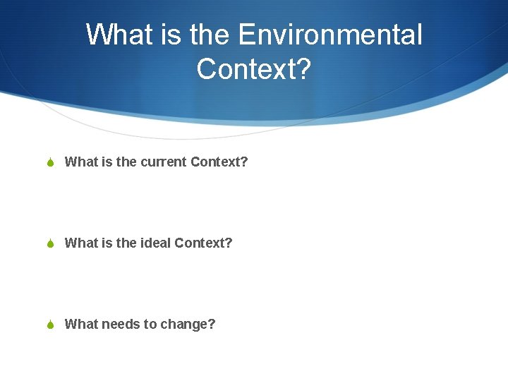 What is the Environmental Context? S What is the current Context? S What is