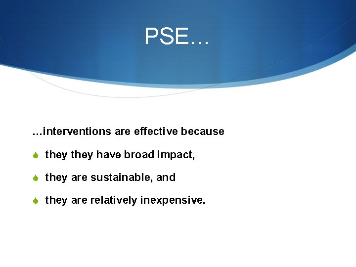 PSE… …interventions are effective because S they have broad impact, S they are sustainable,
