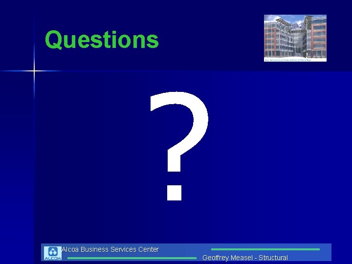 Questions ? Alcoa Business Services Center Geoffrey Measel - Structural 