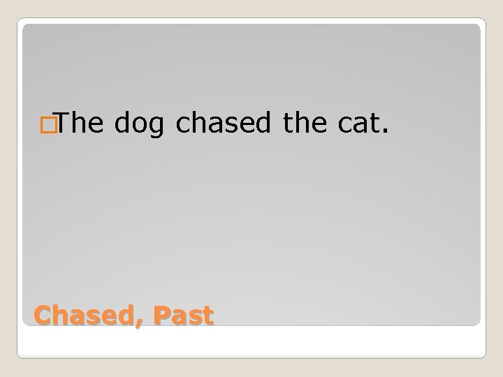 �The dog chased the cat. Chased, Past 