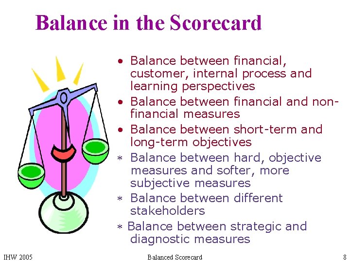 Balance in the Scorecard • Balance between financial, customer, internal process and learning perspectives