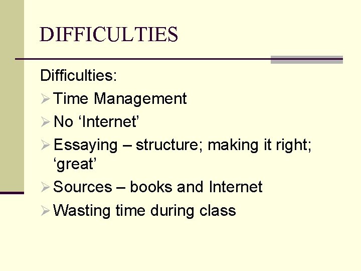 DIFFICULTIES Difficulties: Ø Time Management Ø No ‘Internet’ Ø Essaying – structure; making it