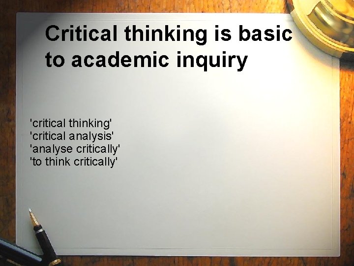Critical thinking is basic to academic inquiry 'critical thinking' 'critical analysis' 'analyse critically' 'to