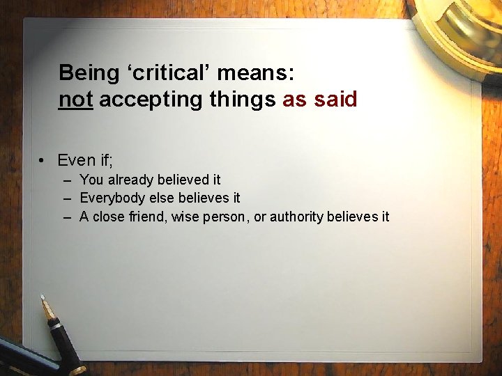 Being ‘critical’ means: not accepting things as said • Even if; – You already