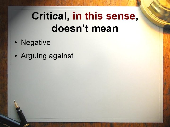 Critical, in this sense, doesn’t mean • Negative • Arguing against. 