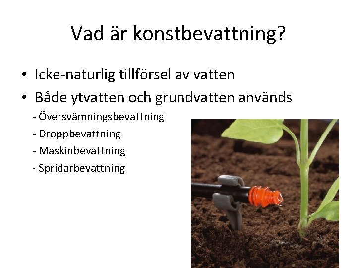 Vad är konstbevattning? • Icke-naturlig tillförsel av vatten • Både ytvatten och grundvatten används