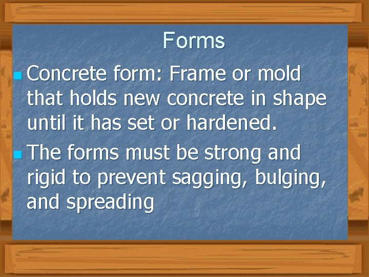 Forms n Concrete form: Frame or mold that holds new concrete in shape until