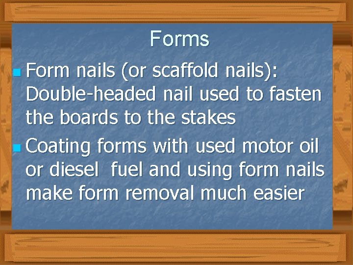 Forms n Form nails (or scaffold nails): Double-headed nail used to fasten the boards
