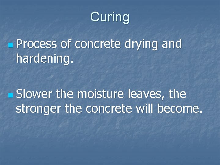 Curing n Process of concrete drying and hardening. n Slower the moisture leaves, the