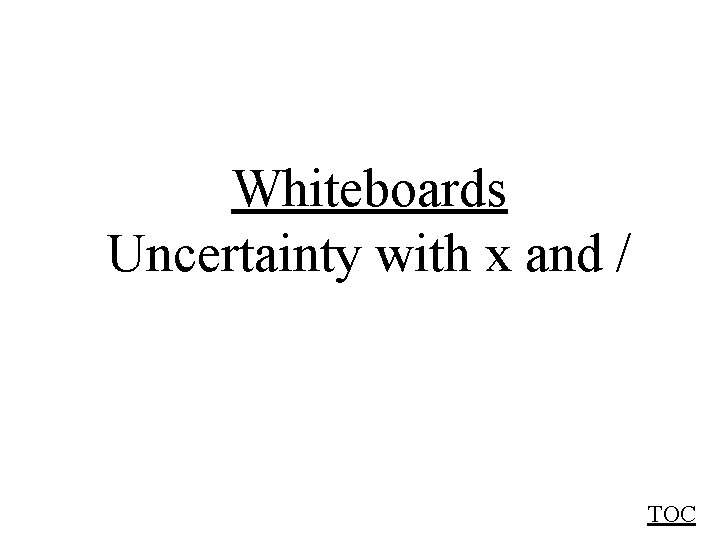 Whiteboards Uncertainty with x and / TOC 