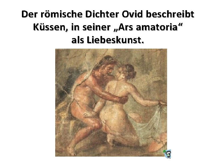 Der römische Dichter Ovid beschreibt Küssen, in seiner „Ars amatoria “ als Liebeskunst. 