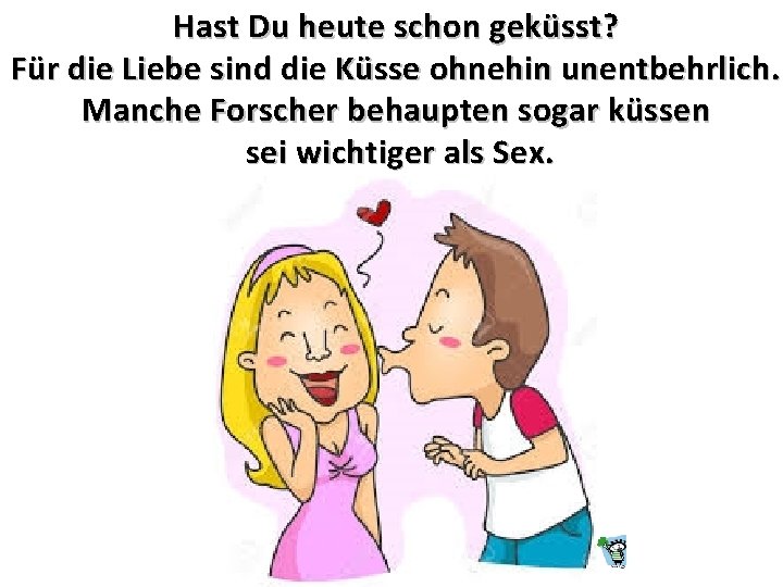 Hast Du heute schon geküsst? Für die Liebe sind die Küsse ohnehin unentbehrlich. Manche
