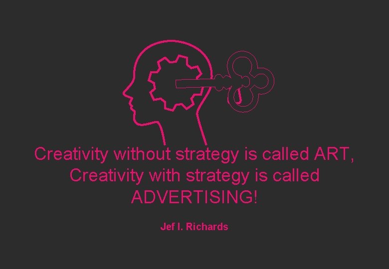 Creativity without strategy is called ART, Creativity with strategy is called ADVERTISING! Jef I.