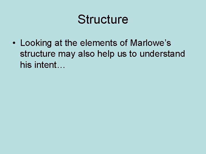 Structure • Looking at the elements of Marlowe’s structure may also help us to