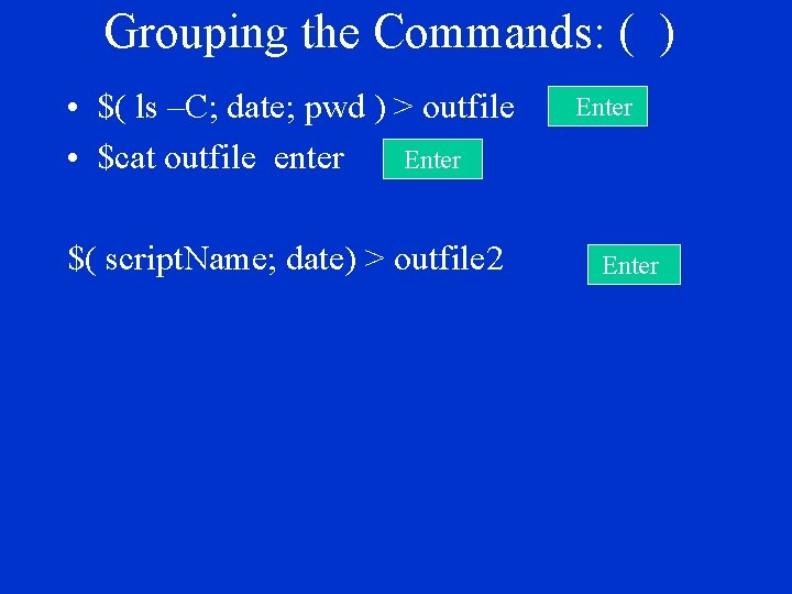 Grouping the Commands: ( ) Enter • $( ls –C; date; pwd ) >