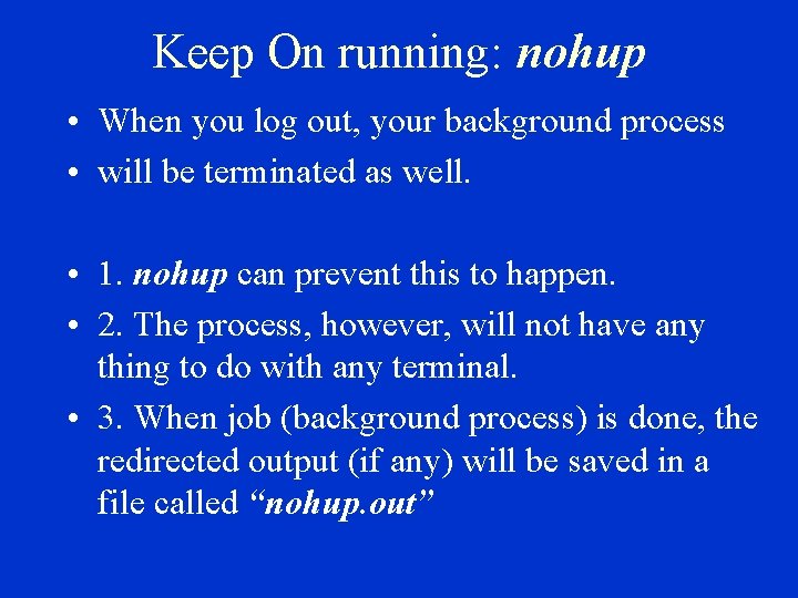 Keep On running: nohup • When you log out, your background process • will