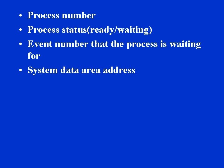  • Process number • Process status(ready/waiting) • Event number that the process is